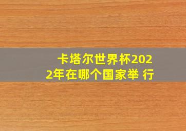 卡塔尔世界杯2022年在哪个国家举 行